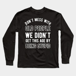 Don't mess with old people we didn't get this age by being stupid Long Sleeve T-Shirt